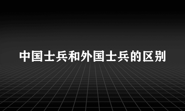 中国士兵和外国士兵的区别