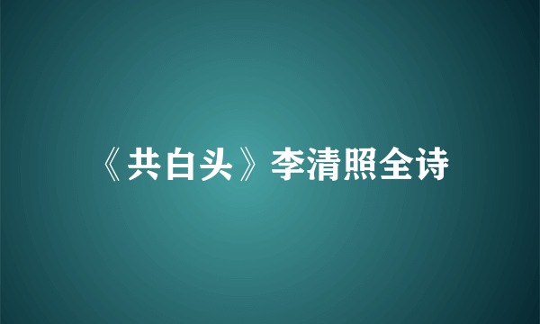《共白头》李清照全诗