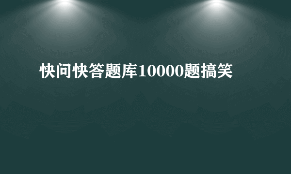 快问快答题库10000题搞笑
