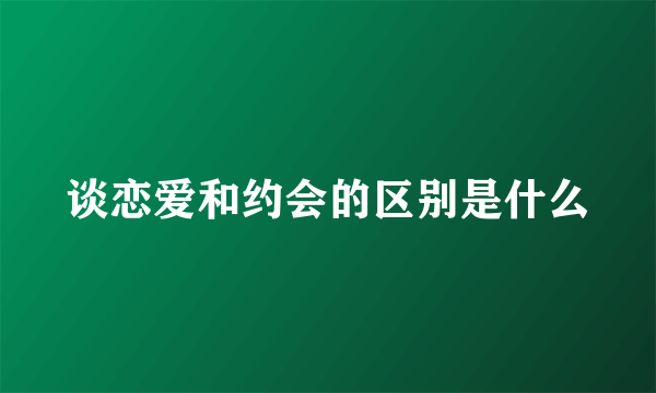谈恋爱和约会的区别是什么