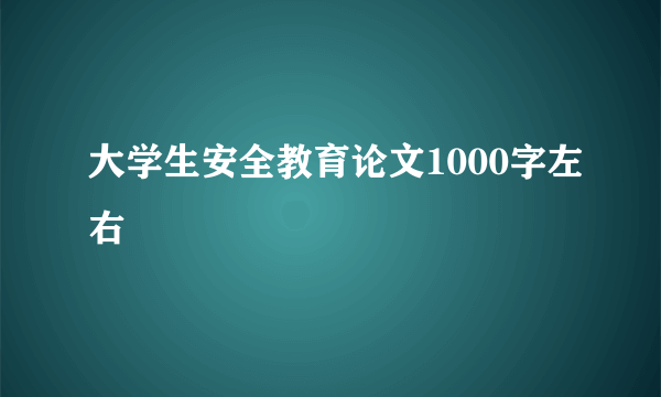 大学生安全教育论文1000字左右