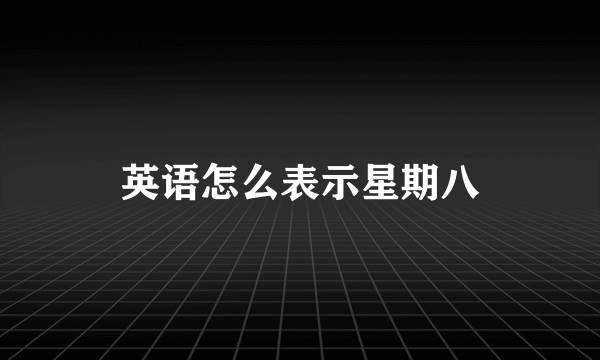 英语怎么表示星期八