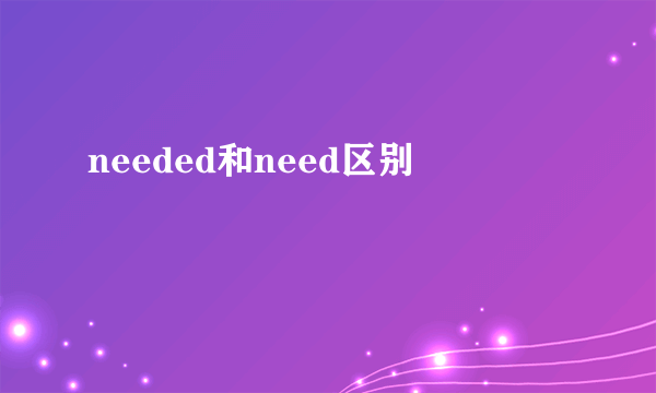 needed和need区别