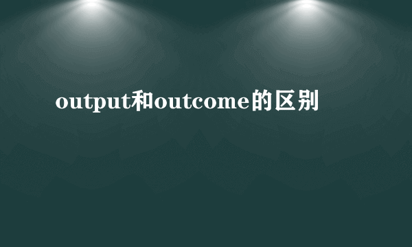 output和outcome的区别