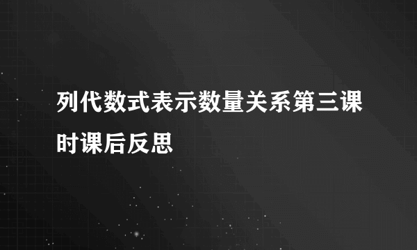 列代数式表示数量关系第三课时课后反思