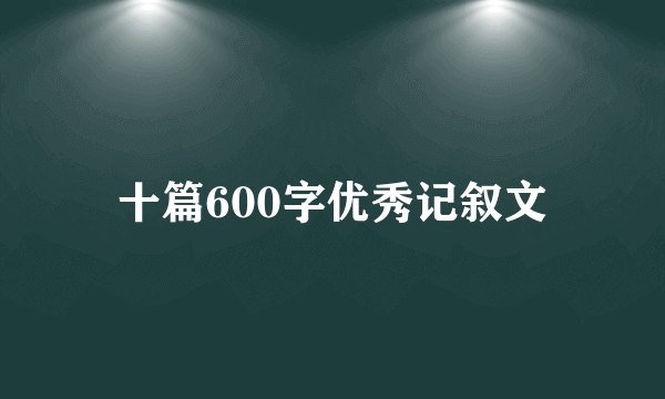 十篇600字优秀记叙文