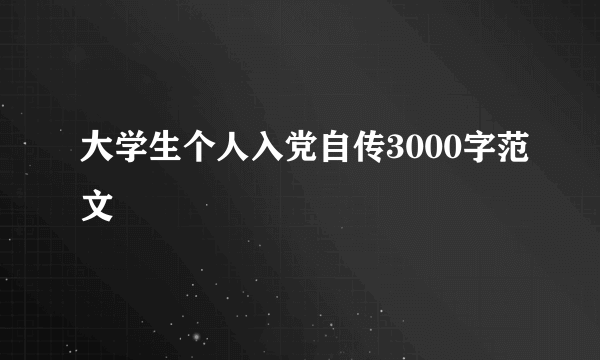 大学生个人入党自传3000字范文