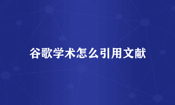 谷歌学术怎么引用文献