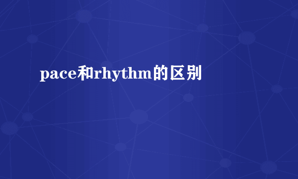 pace和rhythm的区别