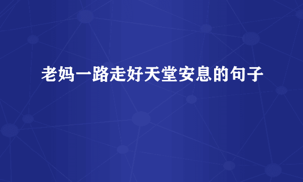 老妈一路走好天堂安息的句子