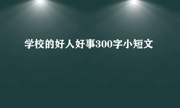 学校的好人好事300字小短文