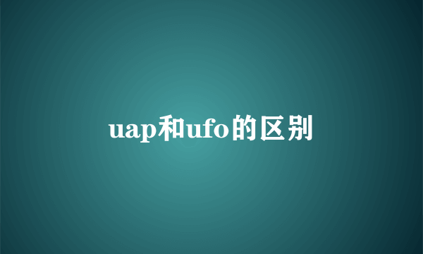 uap和ufo的区别