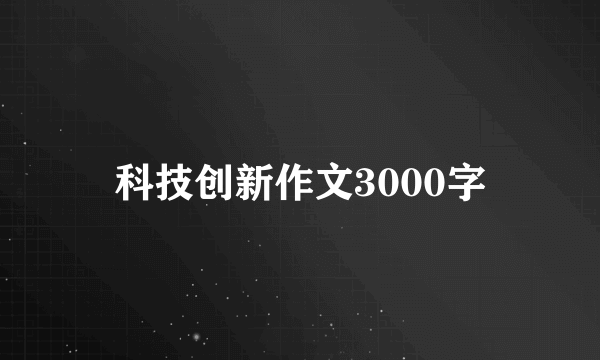 科技创新作文3000字