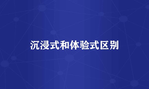 沉浸式和体验式区别