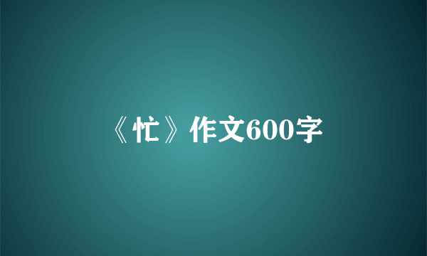 《忙》作文600字