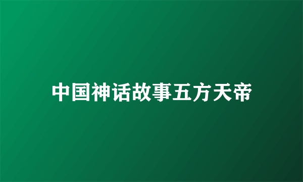 中国神话故事五方天帝