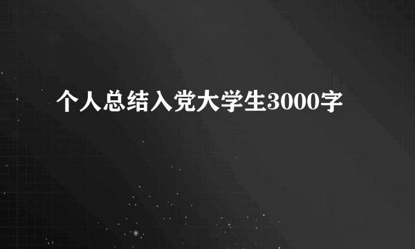 个人总结入党大学生3000字