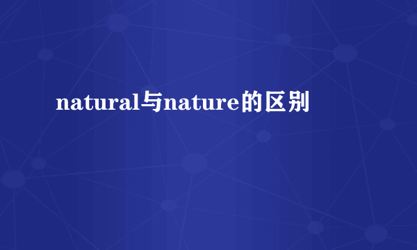 natural与nature的区别
