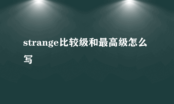 strange比较级和最高级怎么写