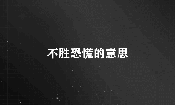 不胜恐慌的意思