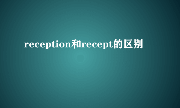 reception和recept的区别