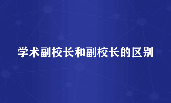 学术副校长和副校长的区别