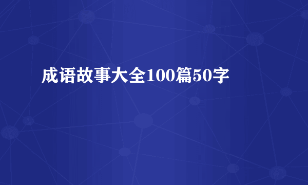 成语故事大全100篇50字