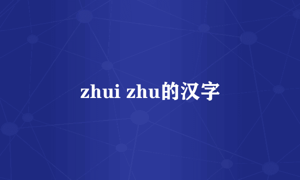 zhui zhu的汉字