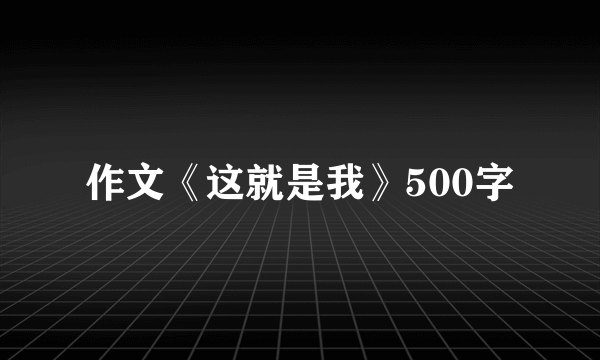 作文《这就是我》500字