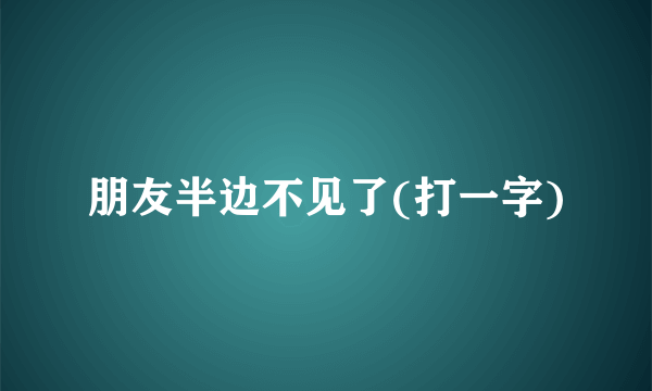 朋友半边不见了(打一字)