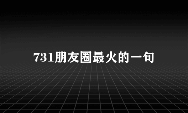 731朋友圈最火的一句