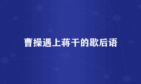 曹操遇上蒋干的歇后语