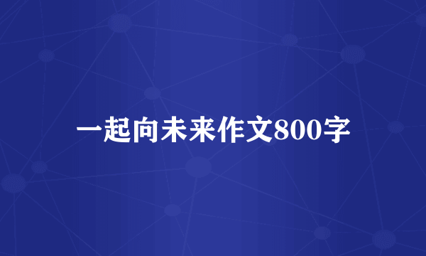 一起向未来作文800字