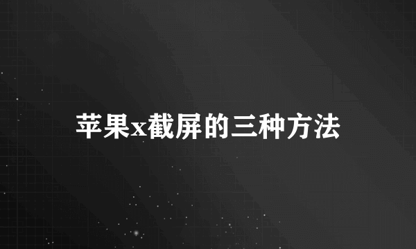 苹果x截屏的三种方法