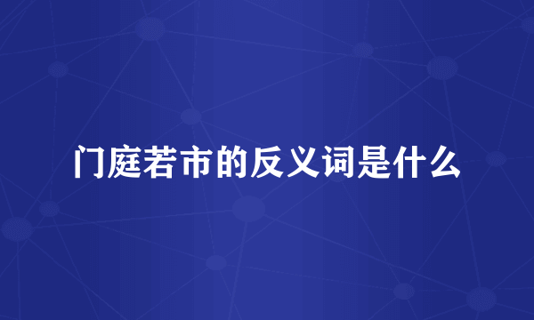 门庭若市的反义词是什么
