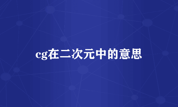 cg在二次元中的意思