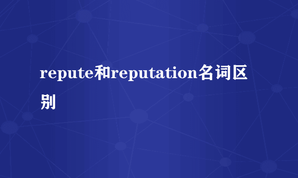 repute和reputation名词区别