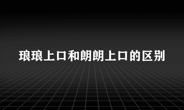 琅琅上口和朗朗上口的区别