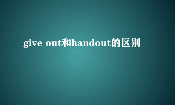 give out和handout的区别