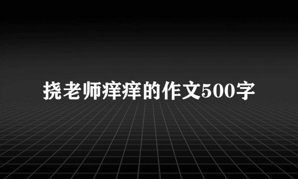 挠老师痒痒的作文500字