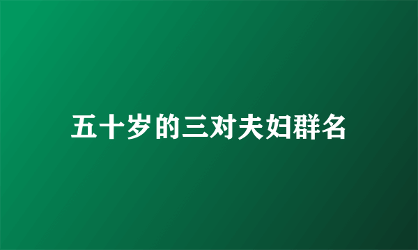 五十岁的三对夫妇群名