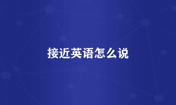 接近英语怎么说
