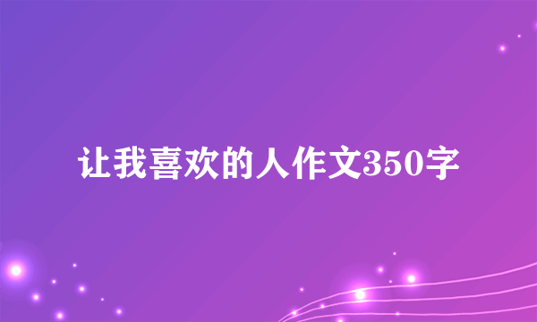 让我喜欢的人作文350字
