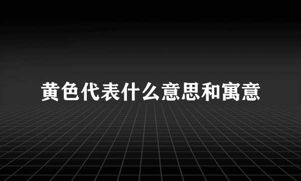 黄色代表什么意思和寓意