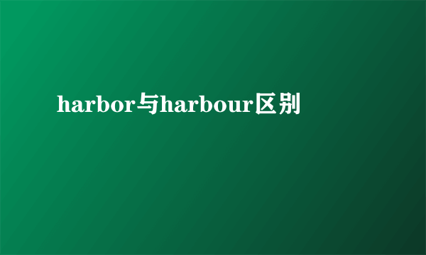 harbor与harbour区别