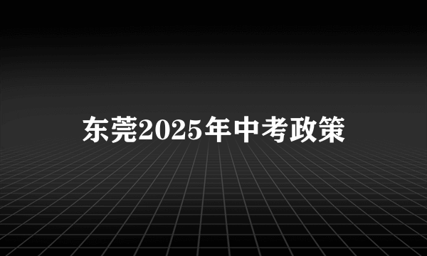 东莞2025年中考政策
