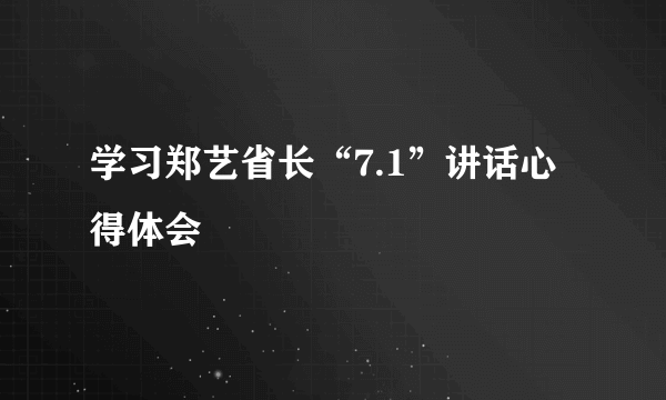 学习郑艺省长“7.1”讲话心得体会