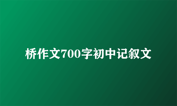 桥作文700字初中记叙文