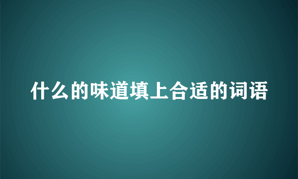 什么的味道填上合适的词语