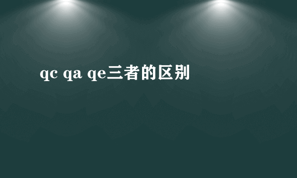 qc qa qe三者的区别